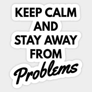 Keep calm and stay away from problems, no problems Sticker